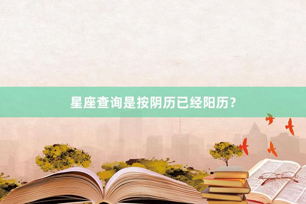 星座查询是按阴历已经阳历？