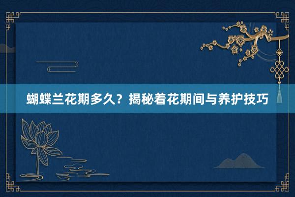 蝴蝶兰花期多久？揭秘着花期间与养护技巧